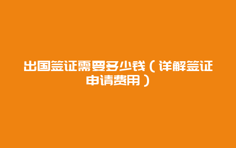 出国签证需要多少钱（详解签证申请费用）