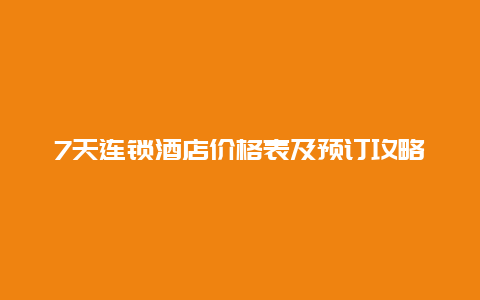 7天连锁酒店价格表及预订攻略