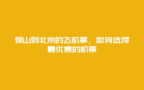 保山到北京的飞机票，如何选择最优惠的机票