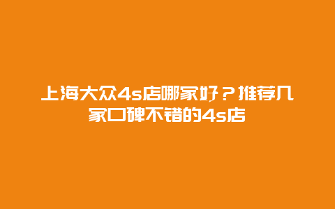 上海大众4s店哪家好？推荐几家口碑不错的4s店