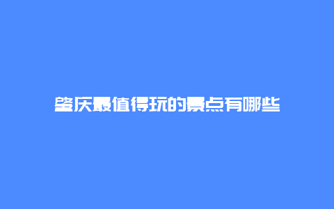 肇庆最值得玩的景点有哪些