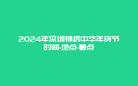 2024年深圳锦绣中华年货节时间-地点-看点