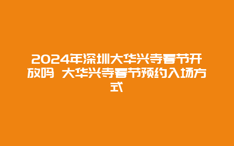 2024年深圳大华兴寺春节开放吗 大华兴寺春节预约入场方式