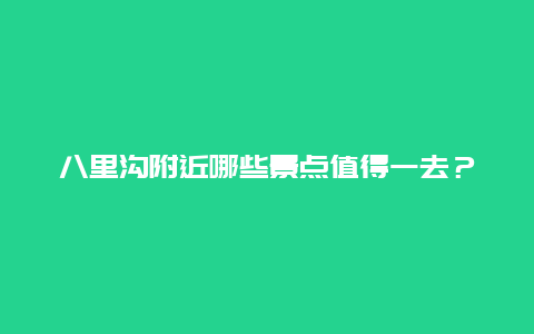 八里沟附近哪些景点值得一去？