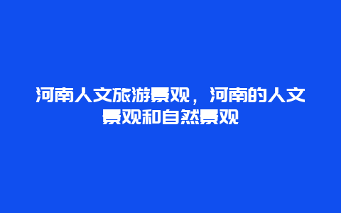 河南人文旅游景观，河南的人文景观和自然景观