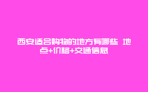 西安适合购物的地方有哪些 地点+价格+交通信息