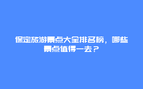 保定旅游景点大全排名榜，哪些景点值得一去？