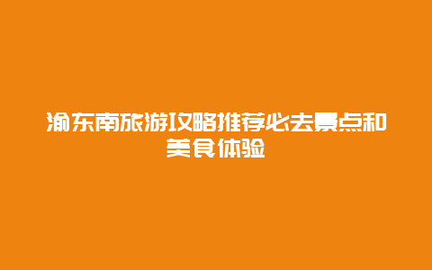 渝东南旅游攻略推荐必去景点和美食体验