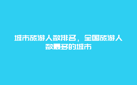 城市旅游人数排名，全国旅游人数最多的城市