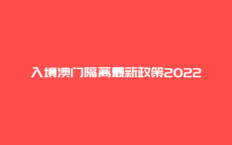 入境澳门隔离最新政策2022