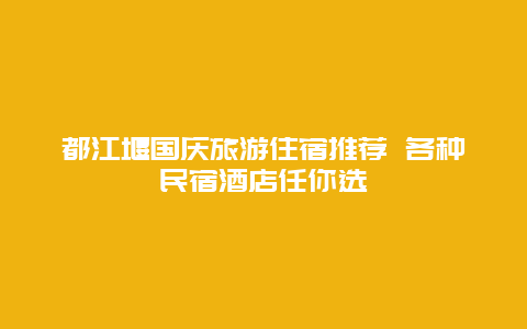 都江堰国庆旅游住宿推荐 各种民宿酒店任你选