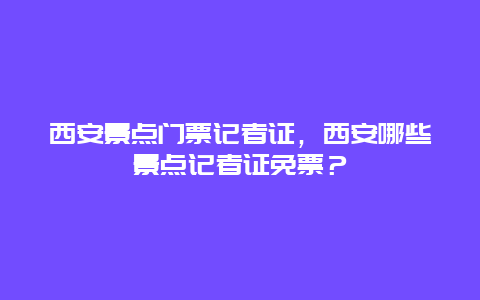 西安景点门票记者证，西安哪些景点记者证免票？