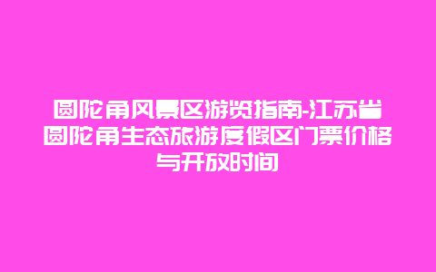 圆陀角风景区游览指南-江苏省圆陀角生态旅游度假区门票价格与开放时间