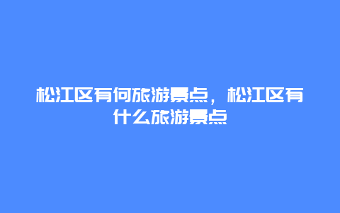 松江区有何旅游景点，松江区有什么旅游景点