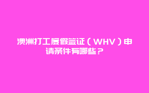 澳洲打工度假签证（WHV）申请条件有哪些？