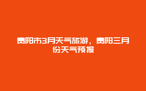 贵阳市3月天气旅游，贵阳三月份天气预报