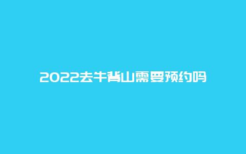 2022去牛背山需要预约吗