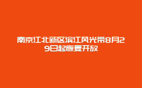 南京江北新区滨江风光带8月29日起恢复开放