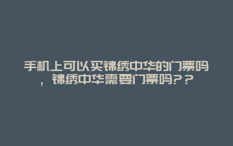 手机上可以买锦绣中华的门票吗，锦绣中华需要门票吗?？