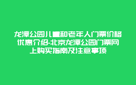 龙潭公园儿童和老年人门票价格优惠介绍-北京龙潭公园门票网上购买指南及注意事项