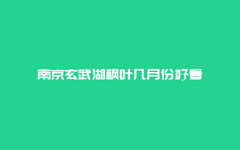 南京玄武湖枫叶几月份好看