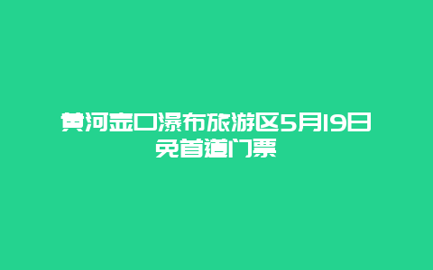 黄河壶口瀑布旅游区5月19日免首道门票