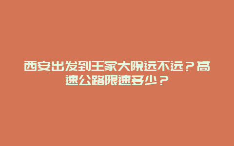 西安出发到王家大院远不远？高速公路限速多少？