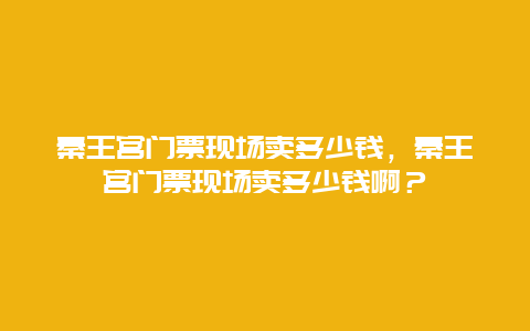 秦王宫门票现场卖多少钱，秦王宫门票现场卖多少钱啊？