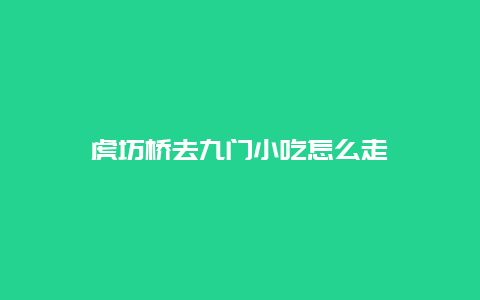 虎坊桥去九门小吃怎么走