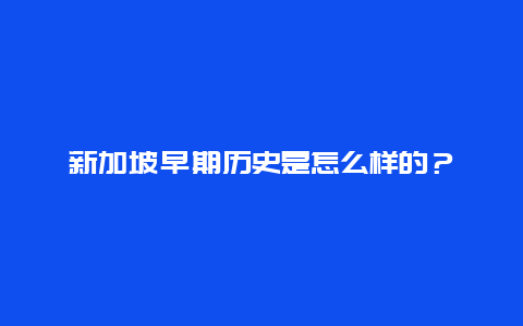 新加坡早期历史是怎么样的？