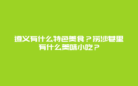 遵义有什么特色美食？捞沙巷里有什么美味小吃？