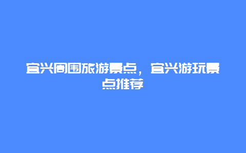 宜兴周围旅游景点，宜兴游玩景点推荐