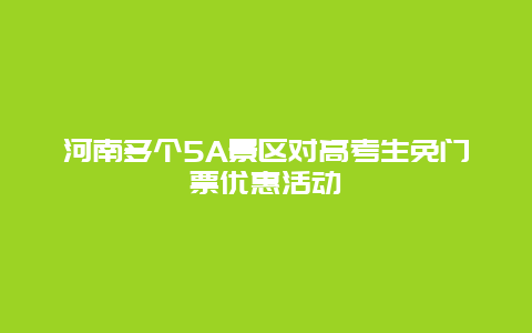 河南多个5A景区对高考生免门票优惠活动