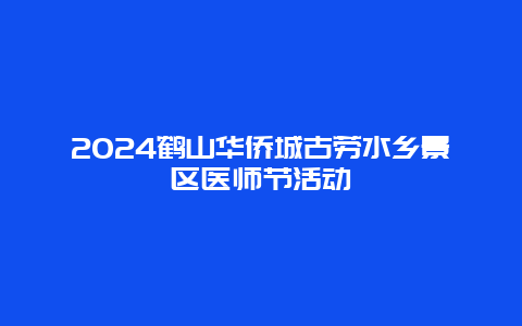 2024鹤山华侨城古劳水乡景区医师节活动