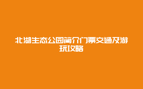 北湖生态公园简介门票交通及游玩攻略