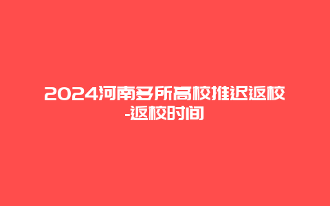 2024河南多所高校推迟返校-返校时间