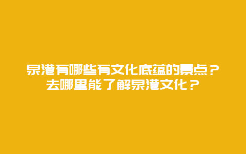 泉港有哪些有文化底蕴的景点？去哪里能了解泉港文化？