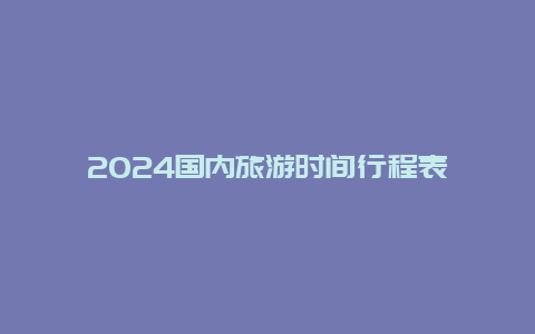 2024国内旅游时间行程表