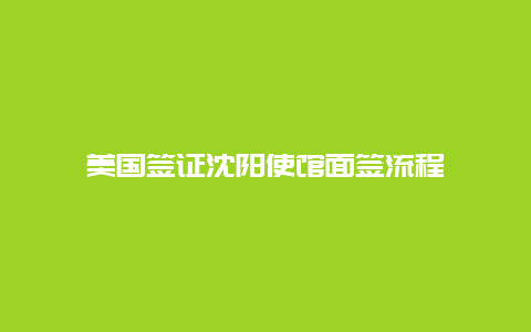 美国签证沈阳使馆面签流程