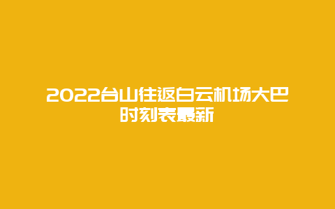 2022台山往返白云机场大巴时刻表最新