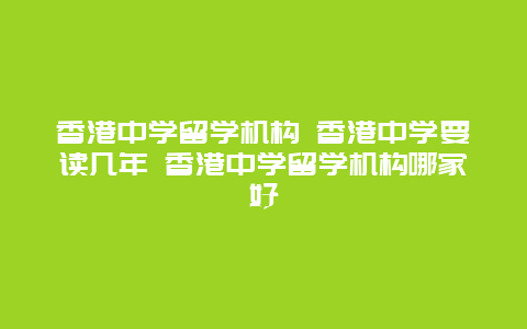 香港中学留学机构 香港中学要读几年 香港中学留学机构哪家好