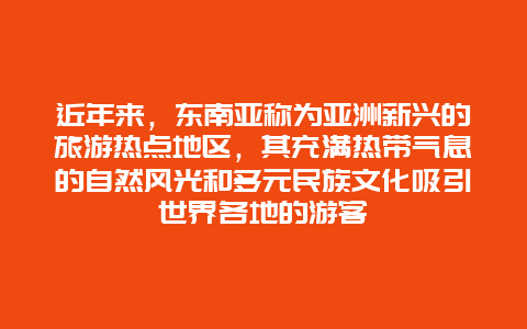 近年来，东南亚称为亚洲新兴的旅游热点地区，其充满热带气息的自然风光和多元民族文化吸引世界各地的游客