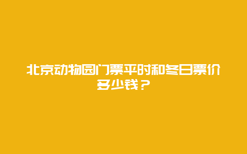 北京动物园门票平时和冬日票价多少钱？