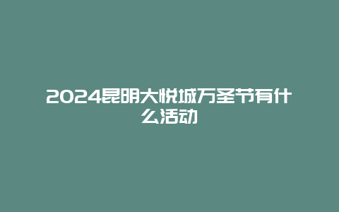 2024昆明大悦城万圣节有什么活动