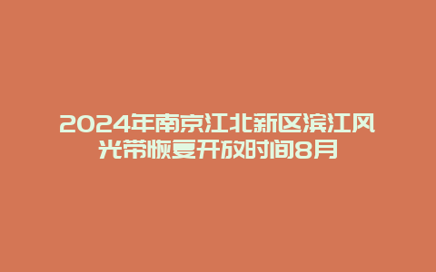 2024年南京江北新区滨江风光带恢复开放时间8月