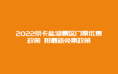 2022茶卡盐湖景区门票优惠政策 附最新免票政策