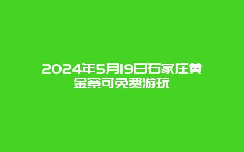 2024年5月19日石家庄黄金寨可免费游玩