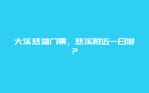 大溪慈湖门票，慈溪附近一日游？