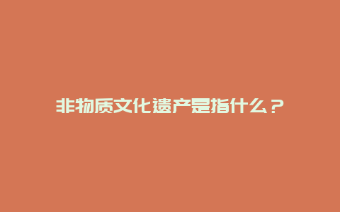 非物质文化遗产是指什么？