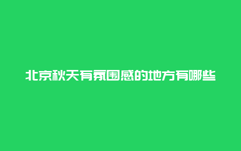 北京秋天有氛围感的地方有哪些